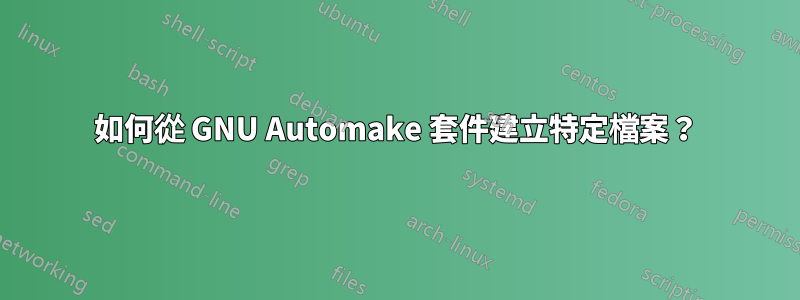 如何從 GNU Automake 套件建立特定檔案？