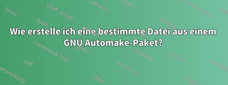 Wie erstelle ich eine bestimmte Datei aus einem GNU Automake-Paket?