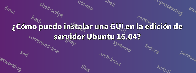 ¿Cómo puedo instalar una GUI en la edición de servidor Ubuntu 16.04?