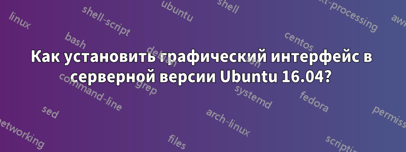 Как установить графический интерфейс в серверной версии Ubuntu 16.04?