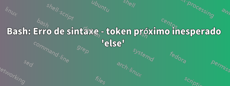 Bash: Erro de sintaxe - token próximo inesperado 'else' 