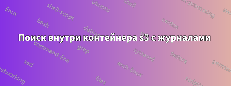 Поиск внутри контейнера s3 с журналами