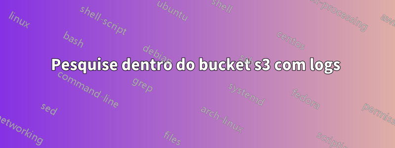 Pesquise dentro do bucket s3 com logs