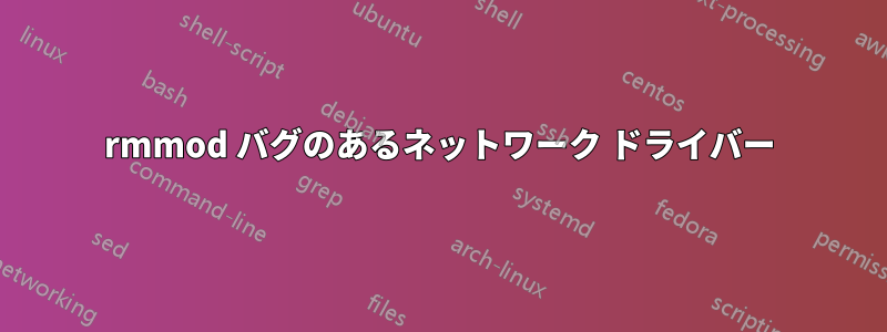 rmmod バグのあるネットワーク ドライバー