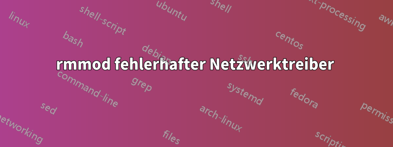 rmmod fehlerhafter Netzwerktreiber