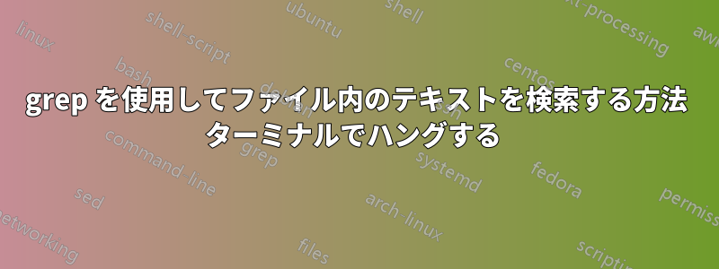 grep を使用してファイル内のテキストを検索する方法 ターミナルでハングする 