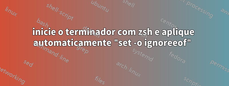 inicie o terminador com zsh e aplique automaticamente "set -o ignoreeof"