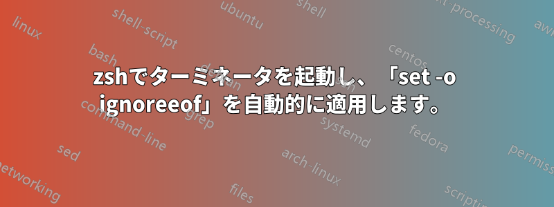 zshでターミネータを起動し、「set -o ignoreeof」を自動的に適用します。