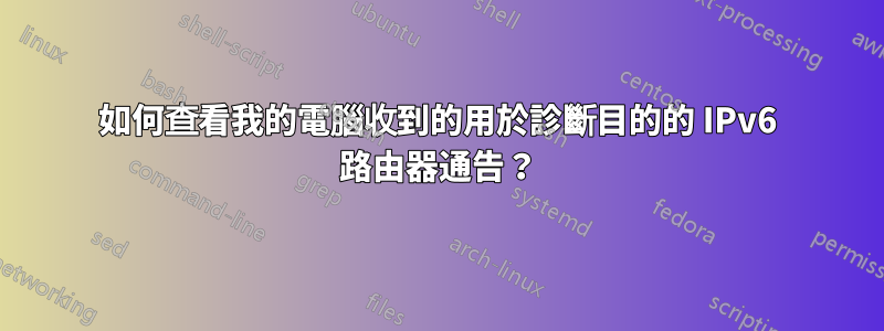 如何查看我的電腦收到的用於診斷目的的 IPv6 路由器通告？