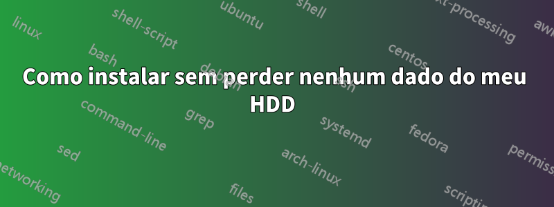 Como instalar sem perder nenhum dado do meu HDD 