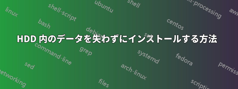 HDD 内のデータを失わずにインストールする方法 