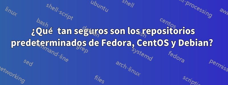 ¿Qué tan seguros son los repositorios predeterminados de Fedora, CentOS y Debian? 