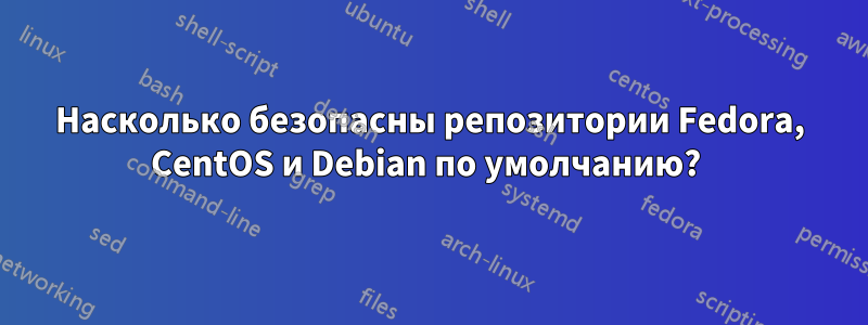 Насколько безопасны репозитории Fedora, CentOS и Debian по умолчанию? 