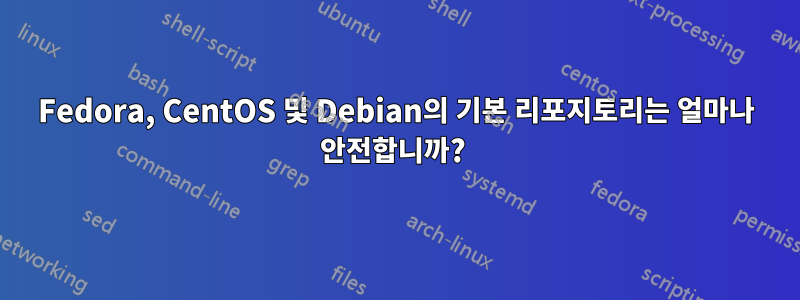 Fedora, CentOS 및 Debian의 기본 리포지토리는 얼마나 안전합니까? 