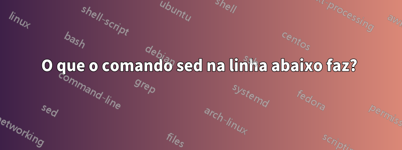 O que o comando sed na linha abaixo faz?