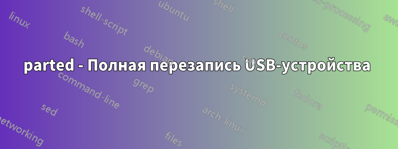 parted - Полная перезапись USB-устройства