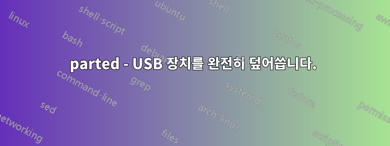 parted - USB 장치를 완전히 덮어씁니다.