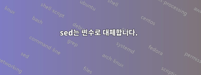 sed는 변수로 대체합니다. 