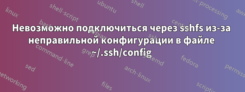 Невозможно подключиться через sshfs из-за неправильной конфигурации в файле ~/.ssh/config