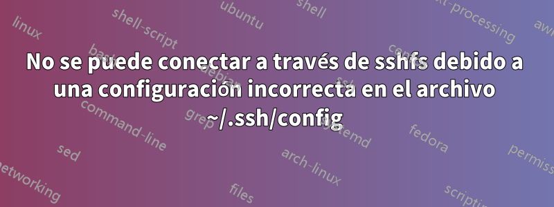 No se puede conectar a través de sshfs debido a una configuración incorrecta en el archivo ~/.ssh/config