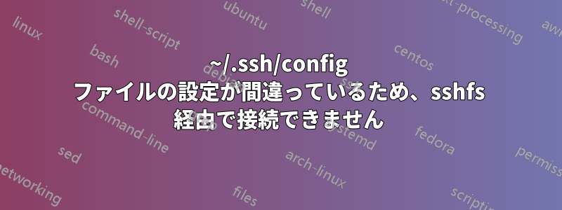 ~/.ssh/config ファイルの設定が間違っているため、sshfs 経由で接続できません