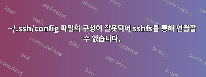 ~/.ssh/config 파일의 구성이 잘못되어 sshfs를 통해 연결할 수 없습니다.