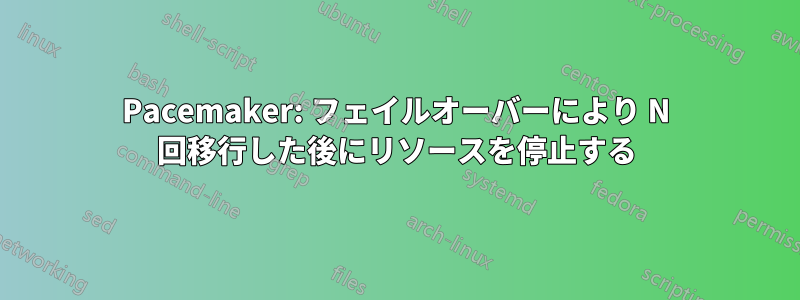 Pacemaker: フェイルオーバーにより N 回移行した後にリソースを停止する