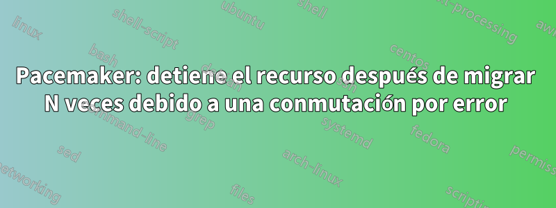 Pacemaker: detiene el recurso después de migrar N veces debido a una conmutación por error
