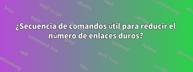 ¿Secuencia de comandos útil para reducir el número de enlaces duros?