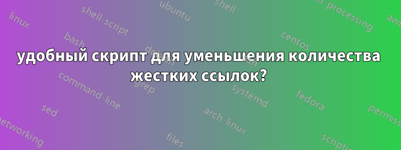 удобный скрипт для уменьшения количества жестких ссылок?