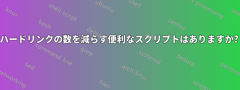 ハードリンクの数を減らす便利なスクリプトはありますか?