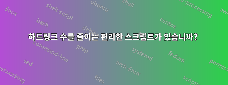 하드링크 수를 줄이는 편리한 스크립트가 있습니까?