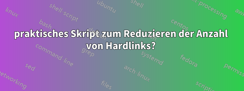 praktisches Skript zum Reduzieren der Anzahl von Hardlinks?