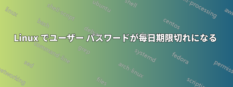 Linux でユーザー パスワードが毎日期限切れになる