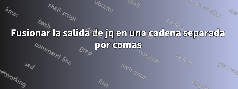 Fusionar la salida de jq en una cadena separada por comas