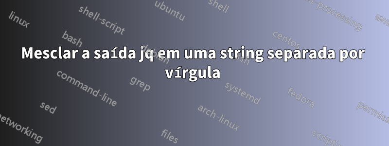 Mesclar a saída jq em uma string separada por vírgula