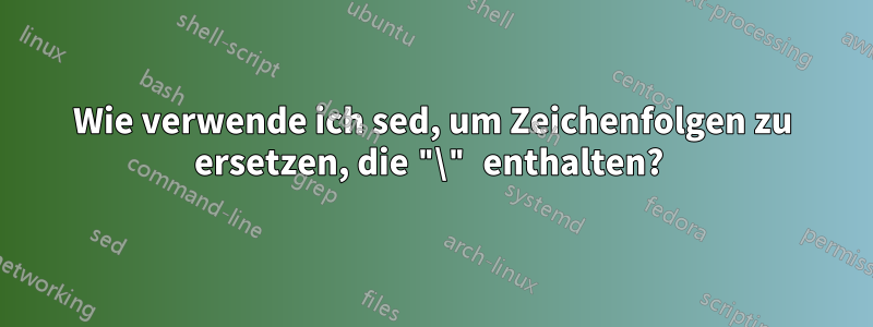 Wie verwende ich sed, um Zeichenfolgen zu ersetzen, die "\" enthalten? 