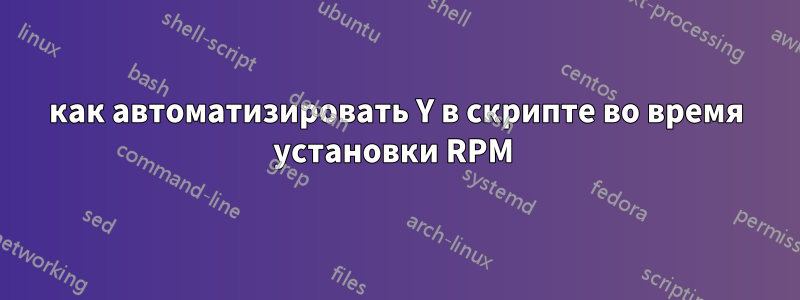 как автоматизировать Y в скрипте во время установки RPM 