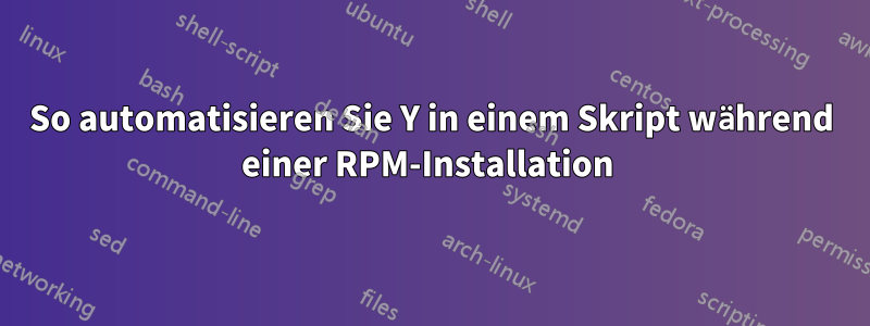 So automatisieren Sie Y in einem Skript während einer RPM-Installation 