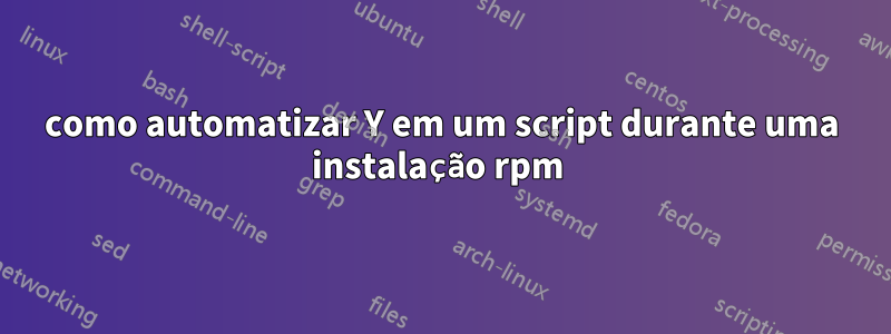 como automatizar Y em um script durante uma instalação rpm 