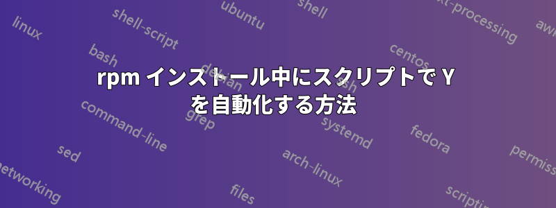 rpm インストール中にスクリプトで Y を自動化する方法 