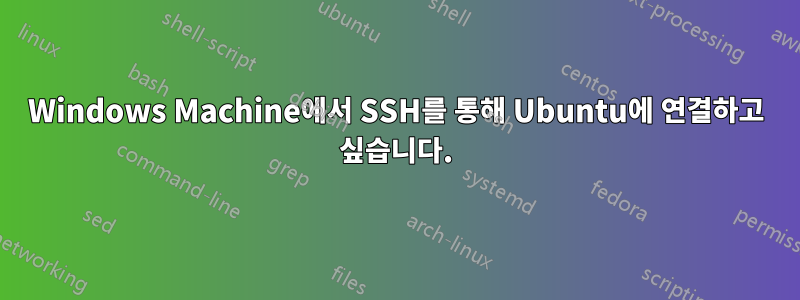 Windows Machine에서 SSH를 통해 Ubuntu에 연결하고 싶습니다.