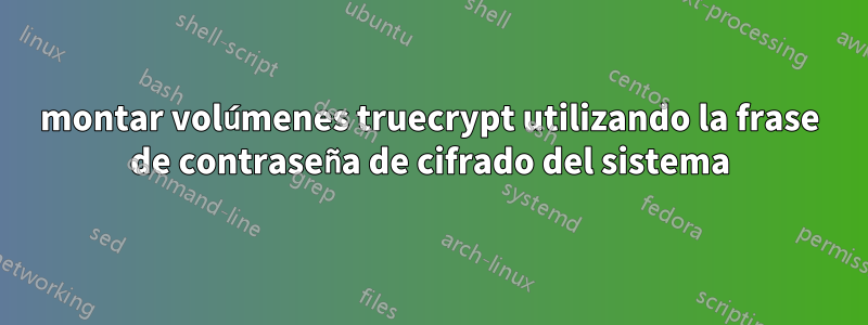 montar volúmenes truecrypt utilizando la frase de contraseña de cifrado del sistema