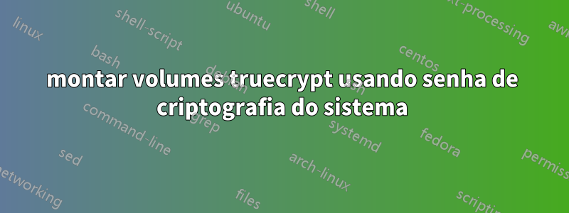 montar volumes truecrypt usando senha de criptografia do sistema