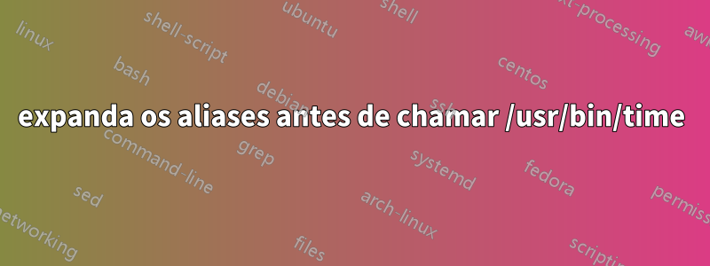 expanda os aliases antes de chamar /usr/bin/time