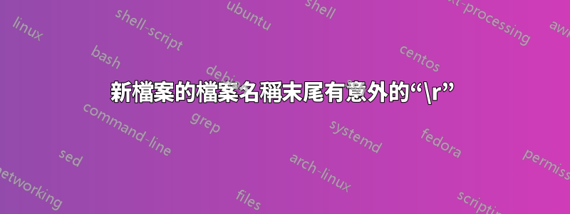 新檔案的檔案名稱末尾有意外的“\r”