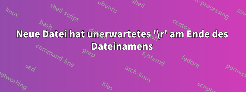 Neue Datei hat unerwartetes '\r' am Ende des Dateinamens