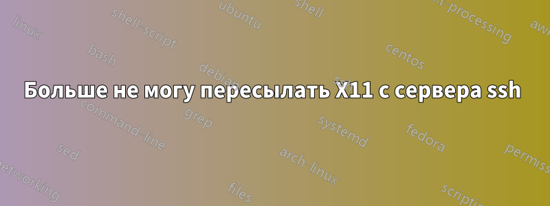 Больше не могу пересылать X11 с сервера ssh