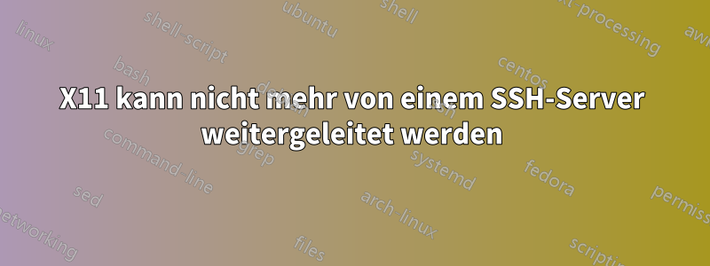 X11 kann nicht mehr von einem SSH-Server weitergeleitet werden