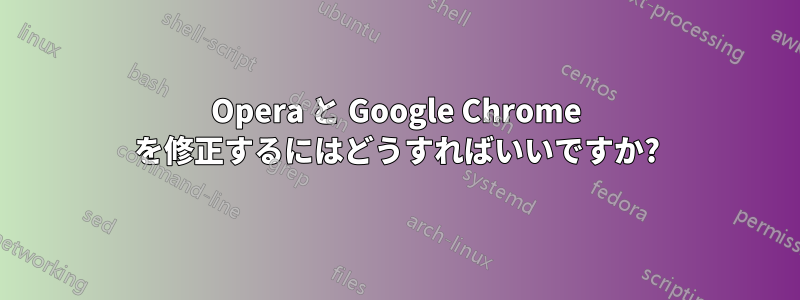 Opera と Google Chrome を修正するにはどうすればいいですか?